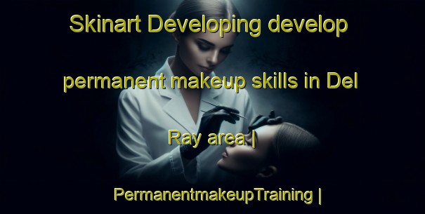 Skinart Developing develop permanent makeup skills in Del Ray area | PermanentmakeupTraining | PermanentmakeupClasses | SkinartTraining-United States